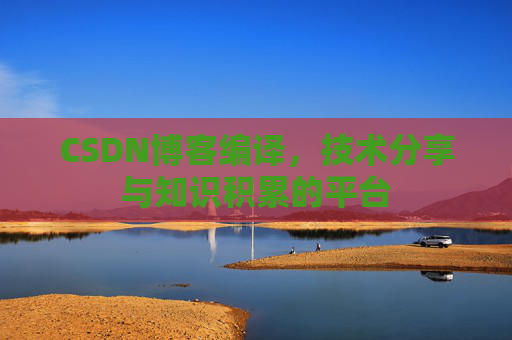 CSDN博客编译，技术分享与知识积累的平台